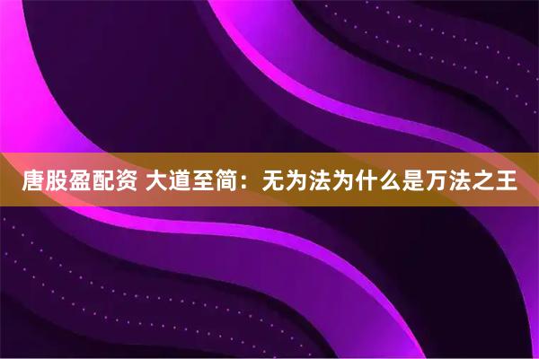唐股盈配资 大道至简：无为法为什么是万法之王