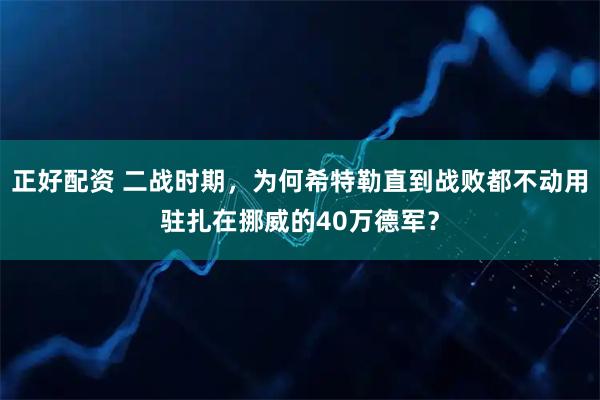 正好配资 二战时期，为何希特勒直到战败都不动用驻扎在挪威的40万德军？