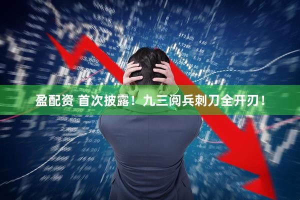 盈配资 首次披露！九三阅兵刺刀全开刃！