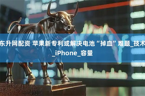 东升网配资 苹果新专利或解决电池“掉血”难题_技术_iPhone_容量
