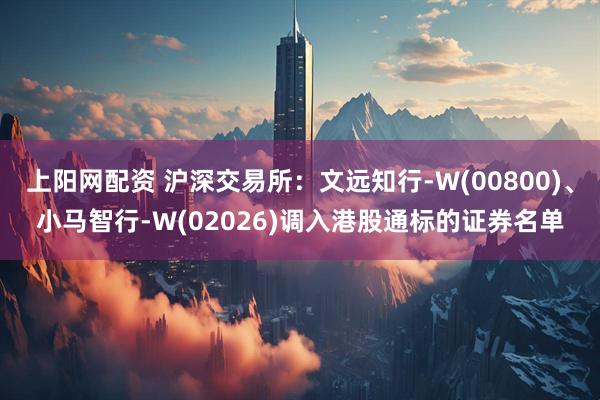 上阳网配资 沪深交易所：文远知行-W(00800)、小马智行-W(02026)调入港股通标的证券名单